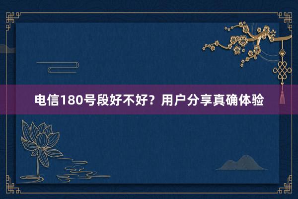 电信180号段好不好？用户分享真确体验