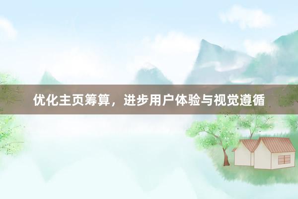 优化主页筹算，进步用户体验与视觉遵循