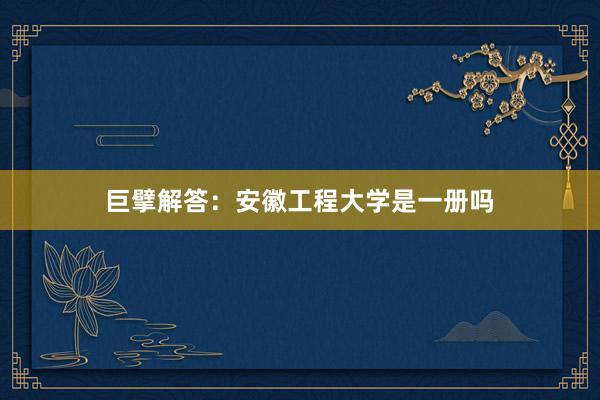 巨擘解答：安徽工程大学是一册吗