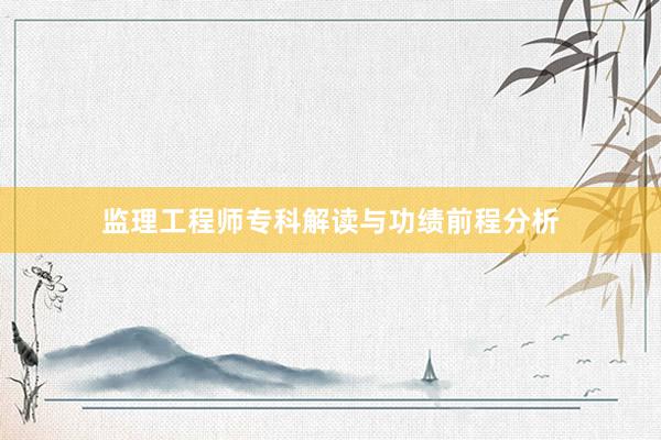 监理工程师专科解读与功绩前程分析