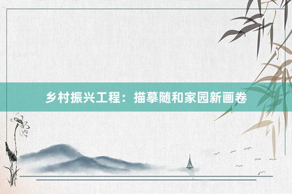 乡村振兴工程：描摹随和家园新画卷