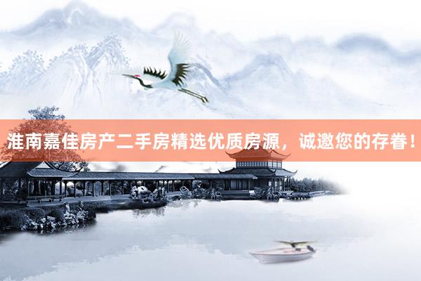 淮南嘉佳房产二手房精选优质房源,诚邀您的存眷!