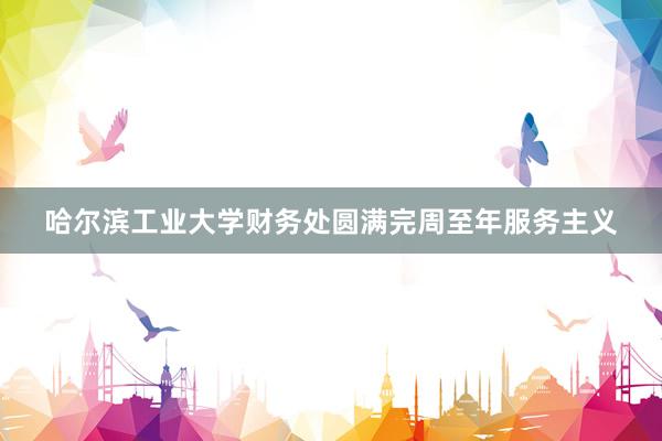 哈尔滨工业大学财务处圆满完周至年服务主义
